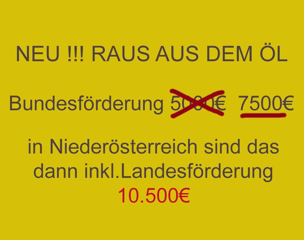"Raus aus dem Öl" Bundesförderung 7500€ statt ursprünglich 5000€

gesamt sind inkl. Landesförderung in Niederösterreich 10.500€ Direktzuschuss möglich
